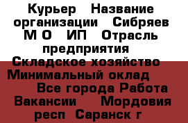 Курьер › Название организации ­ Сибряев М.О., ИП › Отрасль предприятия ­ Складское хозяйство › Минимальный оклад ­ 30 000 - Все города Работа » Вакансии   . Мордовия респ.,Саранск г.